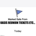 Marked Safe From Big | OASIS REUNION TICKETS ETC... | image tagged in marked safe from big | made w/ Imgflip meme maker