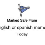 Just see this meme and you're safe | Permanently; English or spanish memes | image tagged in memes,marked safe from | made w/ Imgflip meme maker