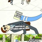 Regular Show | CHRIMBO STUFF IN SHOPS; SHOPPERS IN SEPTEMBER AND OCTOBER; WE ALWAYS IGNORE ANY CHRISTMAS STUFF IN SHOPS DURING THE MONTHS OF SEPTEMBER AND OCTOBER UNTIL THE MONTH OF DECEMBER | image tagged in regular show | made w/ Imgflip meme maker