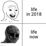 everything is painful now | life in 2018; life now | image tagged in happy wojak vs depressed wojak,life | made w/ Imgflip meme maker