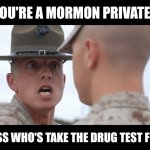 Mormon Drug Test | YOU'RE A MORMON PRIVATE? GUESS WHO'S TAKE THE DRUG TEST FIRST. | image tagged in military | made w/ Imgflip meme maker