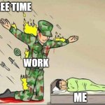 free Kefir | FREE TIME; WORK; ME | image tagged in soldier protecting sleeping child | made w/ Imgflip meme maker