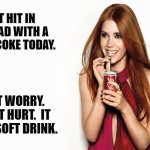 Daily Bad Dad Joke 09/05/2025 | I GOT HIT IN THE HEAD WITH A CAN OF COKE TODAY. DON'T WORRY. I'M NOT HURT.  IT WAS A SOFT DRINK. | image tagged in coke girl | made w/ Imgflip meme maker