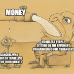 Sometimes even homeless beggars are more fortunate than freelancers | MONEY; HOMELESS PEOPLE SITTING ON THE PAVEMENT PANHANDLING FROM STRANGERS; FREELANCERS WHO DID HOURS OF THANKLESS WORK FOR THEIR CLIENTS | image tagged in greedy pipe man,freelancers,work,class struggle,homeless | made w/ Imgflip meme maker