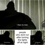 who does this | people who dont run after turning the lights off at night | image tagged in i fear no man,memes,funny,oh wow are you actually reading these tags | made w/ Imgflip meme maker