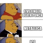 true | HOW MY FIRST METALLICA CONCERT WENT; FIVE FINGER DEATH PUNCH; METALLICA; ICE NINE KILLS | image tagged in whinnie the poo normal fancy gross | made w/ Imgflip meme maker