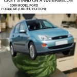 he is not real | THERAPIST: FOCUSMELON ISN'T REAL AND HE CAN'T STAND ON A WATERMELON; 2009 MODEL FORD FOCUS RS (LIMITED EDITION): | image tagged in focusmelon,car | made w/ Imgflip meme maker