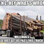 Log Truck Nope Final Destination | GEN Z: HEY WHAT'S WRONG; MILLENIALS:
PLEASE JUST GET US PAST THIS TRUCK NOW | image tagged in log truck nope final destination | made w/ Imgflip meme maker