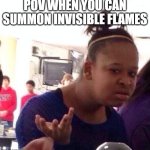 Or only you can see them | POV WHEN YOU CAN SUMMON INVISIBLE FLAMES | image tagged in memes,black girl wat,meme | made w/ Imgflip meme maker