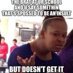 it always happens ( usually ) | THE BRAT AT UR SCHOOL AND U SAY SOMETHIN THAT'S SPOSSED TO BE AN INSULT; BUT DOESN'T GET IT | image tagged in memes,black girl wat | made w/ Imgflip meme maker