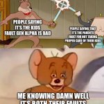 We get it, you guys are at war. Let’s get back to meming | PEOPLE SAYING IT’S THE KIDS FAULT GEN ALPHA IS BAD; PEOPLE SAYING THAT IT’S THE PARENTS FAULT FOR NOT TAKING PROPER CARE OF THEIR KIDS; ME KNOWING DAMN WELL IT’S BOTH THEIR FAULTS | image tagged in tom and jerry swordfight,memes,gen alpha,parents,oh wow are you actually reading these tags | made w/ Imgflip meme maker