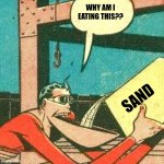 Why am I eating this?? | WHY AM I EATING THIS?? SAND | image tagged in plastic man powder | made w/ Imgflip meme maker