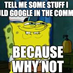 Don't You Squidward | TELL ME SOME STUFF I SHOULD GOOGLE IN THE COMMENTS; BECAUSE WHY NOT | image tagged in memes,don't you squidward,google,google search,spongebob,funny | made w/ Imgflip meme maker