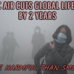 Toxic Air Cuts Global Lifespan By 2 Years | TOXIC AIR CUTS GLOBAL LIFESPAN
BY 2 YEARS; MORE HARMFUL THAN SMOKING | image tagged in air pollution,toxic,lifestyle,life,environment,health | made w/ Imgflip meme maker