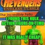 Did I Get a Deal or What? | I FOUND THIS HULK 
ACTION FIGURE ON TEMU; IT WAS REALLY CHEAP. | image tagged in the incredible fella | made w/ Imgflip meme maker