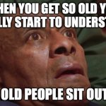 Bedtime realizations | WHEN YOU GET SO OLD YOU FINALLY START TO UNDERSTAND; WHY OLD PEOPLE SIT OUTSIDE | image tagged in bedtime realizations,old people,realization,memes | made w/ Imgflip meme maker