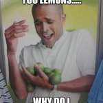 Why Can't I Hold All These Limes | IF LIFE GIVES YOU LEMONS..... WHY DO I HAVE LIMES? | image tagged in memes,why can't i hold all these limes,when life gives you lemons,limes | made w/ Imgflip meme maker