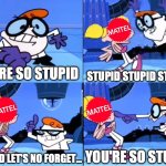 Dexter says you're so stupid | STUPID STUPID STUPID; YOU'RE SO STUPID; YOU'RE SO STUPID; OH, AND LET'S NO FORGET... | image tagged in dexter says you're so stupid,mattel,dexters lab,dexters laboratory | made w/ Imgflip meme maker