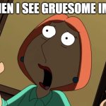 traumatized for life | ME WHEN I SEE GRUESOME IMAGES: | image tagged in lois scream | made w/ Imgflip meme maker