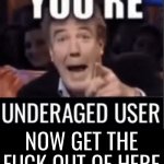 You're underaged user now gtfo of here meme