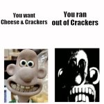 You Run Out of Crackers… | You ran out of Crackers; You want Cheese & Crackers | image tagged in wallace becomes uncanny,cheese,wallace and gromit | made w/ Imgflip meme maker