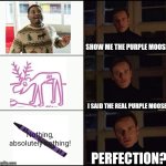 Show me the purple moose | SHOW ME THE PURPLE MOOSE; I SAID THE REAL PURPLE MOOSE; Nothing, absolutely nothing! PERFECTION? | image tagged in show me the real,harold and the purple crayon,meme,shitpost,purple,moose | made w/ Imgflip meme maker