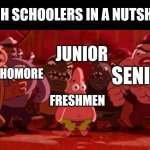 Patrick Star crowded | HIGH SCHOOLERS IN A NUTSHELL; JUNIOR; SOPHOMORE; SENIOR; FRESHMEN | image tagged in patrick star crowded | made w/ Imgflip meme maker