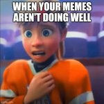 Riley anxiety attack | WHEN YOUR MEMES AREN'T DOING WELL | image tagged in riley anxiety attack | made w/ Imgflip meme maker