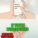 If you say “you’re dissin’ me” you are insulting yourself | IF YOU’RE DISRESPECTED; IT MEANS YOU HAVEN’T EARNED THEIR RESPECT | image tagged in memes,hard to swallow pills,respect,disrespect,thinking meme | made w/ Imgflip meme maker