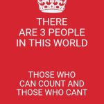 Keep Calm And Carry On Red | THERE ARE 3 PEOPLE IN THIS WORLD; THOSE WHO CAN COUNT AND THOSE WHO CANT | image tagged in memes,keep calm and carry on red | made w/ Imgflip meme maker