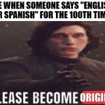 Seriously tho just stop saying that overrated quote | ME WHEN SOMEONE SAYS "ENGLISH OR SPANISH" FOR THE 100TH TIME: | image tagged in please become original,memes,funny,oh wow are you actually reading these tags | made w/ Imgflip meme maker