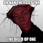 Were cooked | OH NAH THEY GOT THE; THE OILED UP ONE | image tagged in the oiled up one | made w/ Imgflip meme maker