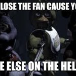 Oops | WHEN YOU CLOSE THE FAN CAUSE YOU ARE COLD; EVERYONE ELSE ON THE HELICOPTER: | image tagged in fnaf camera all stare | made w/ Imgflip meme maker