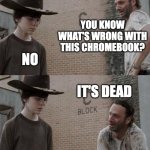 Dead Chromebook | YOU KNOW WHAT'S WRONG WITH THIS CHROMEBOOK? NO; IT'S DEAD | image tagged in memes,rick and carl | made w/ Imgflip meme maker