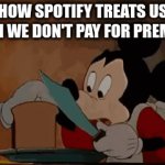 spotify | HOW SPOTIFY TREATS US WHEN WE DON'T PAY FOR PREMIUM: | image tagged in gifs,memes,relatable,spotify,money,oh wow are you actually reading these tags | made w/ Imgflip video-to-gif maker