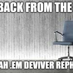 HAHAHAHAHAHAHAHA | I AM BACK FROM THE DEAD; .MIH LIAH .EM DEVIVER REPHIC LLIB | image tagged in empty chair | made w/ Imgflip meme maker