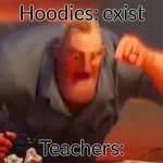 . | Hoodies: exist; Teachers: | image tagged in mr incredible mad | made w/ Imgflip meme maker