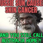 Aussie Sun Causes Skin Cancer; And You Still Call Australia Home?! | AUSSIE SUN CAUSES
SKIN CANCER; AND YOU STILL CALL
AUSTRALIA HOME?! | image tagged in skeptical aborigine,cancer,australia,meanwhile in australia,australians,health | made w/ Imgflip meme maker