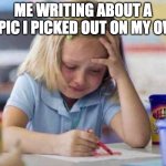 Little girl crying | ME WRITING ABOUT A TOPIC I PICKED OUT ON MY OWN | image tagged in little girl crying | made w/ Imgflip meme maker