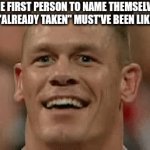 :/ | THE FIRST PERSON TO NAME THEMSELVES "ALREADY TAKEN" MUST'VE BEEN LIKE | image tagged in gifs,already taken,memes,the first person to,usernames | made w/ Imgflip video-to-gif maker