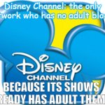 Bro now I know why Disney has no adult block | Disney Channel: the only network who has no adult blocks; BECAUSE ITS SHOWS ALREADY HAS ADULT THEMES | image tagged in disney channel 2010 | made w/ Imgflip meme maker