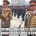 North korean medals | BABIES IF; CRYING CONSTANTLY JUST TO ANNOY PEOPLE WAS A SPORT | image tagged in north korean medals,so true,babies,relatable | made w/ Imgflip meme maker