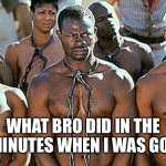 he’s a fast worker | WHAT BRO DID IN THE 5 MINUTES WHEN I WAS GONE | image tagged in slavery,memes,minecraft | made w/ Imgflip meme maker