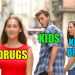 A public service announcement | KIDS; KID’S BRAIN; DRUGS | image tagged in memes,distracted boyfriend | made w/ Imgflip meme maker