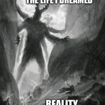 Illusion | THE LIFE I DREAMED; REALITY | image tagged in big monster,sad | made w/ Imgflip meme maker