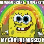 I'm back | NO ONE WHEN DESERT_TEMPLE RETURNS; OH MY GOD I'VE MISSED HIM | image tagged in memes,imagination spongebob | made w/ Imgflip meme maker