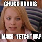 Its Not Going To Happen | CHUCK NORRIS; CAN MAKE “FETCH” HAPPEN | image tagged in memes,its not going to happen | made w/ Imgflip meme maker