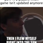 Then I flew myself right into the sun | pov: TF2 players when game isn't updated anymore | image tagged in then i flew myself right into the sun | made w/ Imgflip meme maker