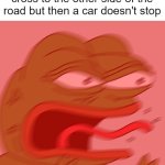 I hate when they do that | When you are about to cross to the other side of the road but then a car doesn't stop | image tagged in rage pepe | made w/ Imgflip meme maker