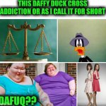 Funny | THIS DAFFY DUCK CROSS ADDICTION OR AS I CALL IT FOR SHORT; DAFUQ?? | image tagged in funny,dafuq,twins,food,weight,addiction | made w/ Imgflip meme maker